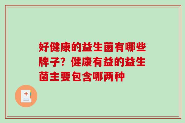 好健康的益生菌有哪些牌子？健康有益的益生菌主要包含哪两种