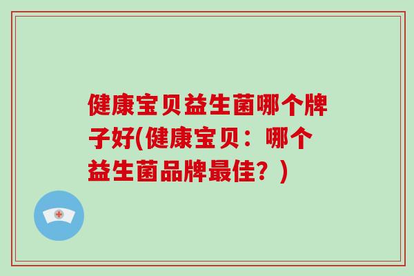 健康宝贝益生菌哪个牌子好(健康宝贝：哪个益生菌品牌最佳？)