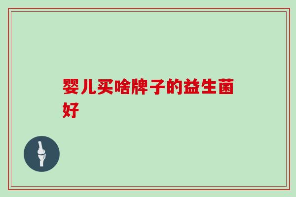 婴儿买啥牌子的益生菌好