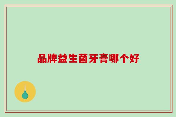 品牌益生菌牙膏哪个好