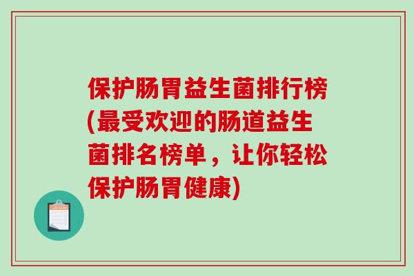 保护肠胃益生菌排行榜(受欢迎的肠道益生菌排名榜单,让你轻松保护肠胃健康) 保护肠胃益生菌排行榜(受欢迎的肠道益生菌排名榜单,让你轻松保护肠胃健康)
