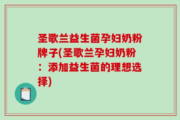 圣歌兰益生菌孕妇奶粉牌子(圣歌兰孕妇奶粉：添加益生菌的理想选择)