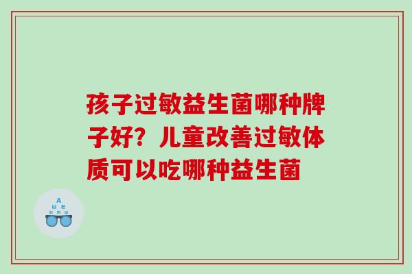 孩子过敏益生菌哪种牌子好？儿童改善过敏体质可以吃哪种益生菌