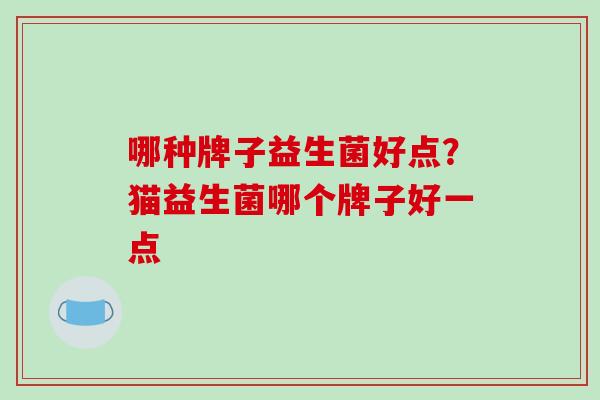 哪种牌子益生菌好点？猫益生菌哪个牌子好一点