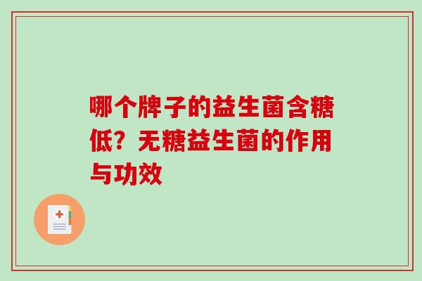 哪个牌子的益生菌含糖低？无糖益生菌的作用与功效