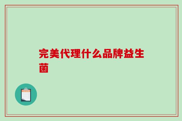 完美代理什么品牌益生菌