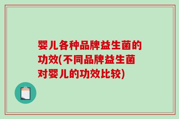 婴儿各种品牌益生菌的功效(不同品牌益生菌对婴儿的功效比较)