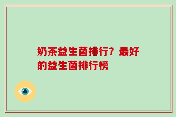 奶茶益生菌排行？好的益生菌排行榜
