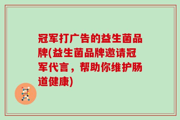 冠军打广告的益生菌品牌(益生菌品牌邀请冠军代言，帮助你维护肠道健康)