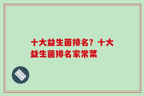 十大益生菌排名？十大益生菌排名家常菜