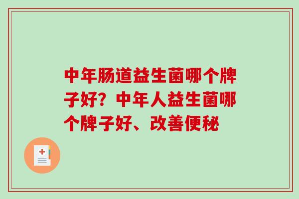 中年肠道益生菌哪个牌子好？中年人益生菌哪个牌子好、改善