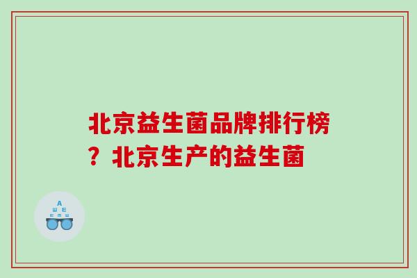 北京益生菌品牌排行榜？北京生产的益生菌