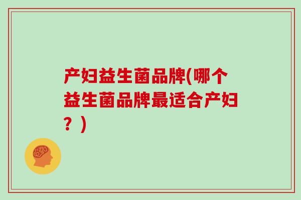 产妇益生菌品牌(哪个益生菌品牌适合产妇？)