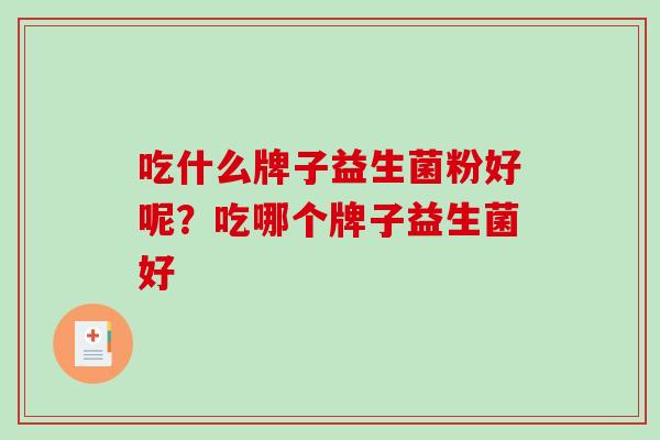 吃什么牌子益生菌粉好呢？吃哪个牌子益生菌好