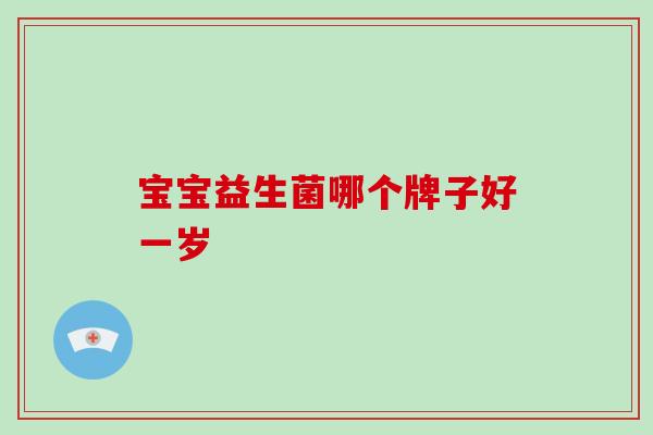 宝宝益生菌哪个牌子好一岁