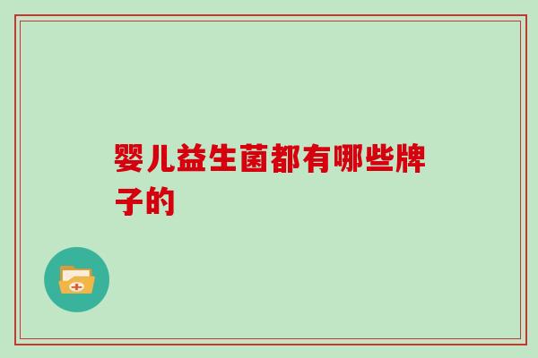婴儿益生菌都有哪些牌子的 婴儿益生菌都有哪些牌子的