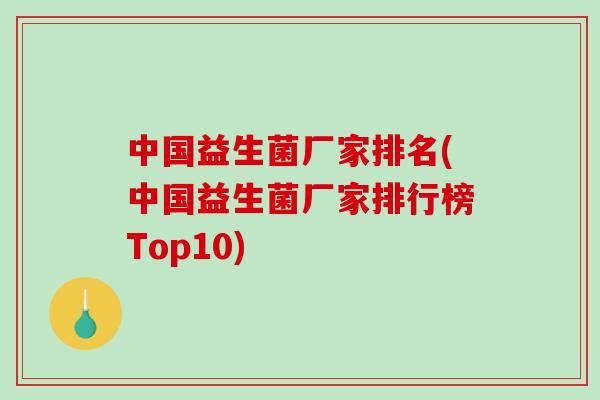 中国益生菌厂家排名(中国益生菌厂家排行榜Top10)