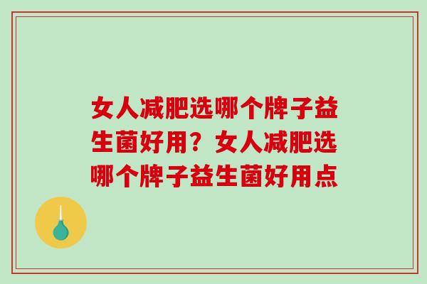 女人减肥选哪个牌子益生菌好用？女人减肥选哪个牌子益生菌好用点