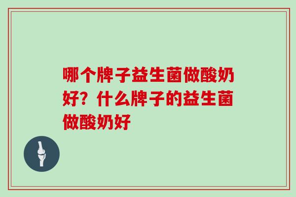 哪个牌子益生菌做酸奶好？什么牌子的益生菌做酸奶好