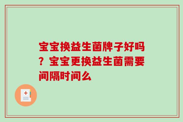 宝宝换益生菌牌子好吗？宝宝更换益生菌需要间隔时间么