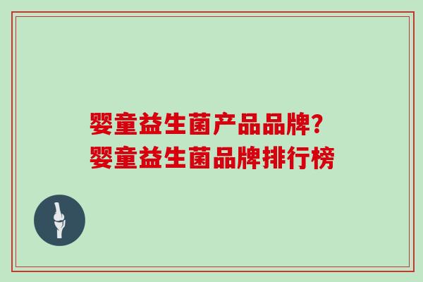 婴童益生菌产品品牌？婴童益生菌品牌排行榜