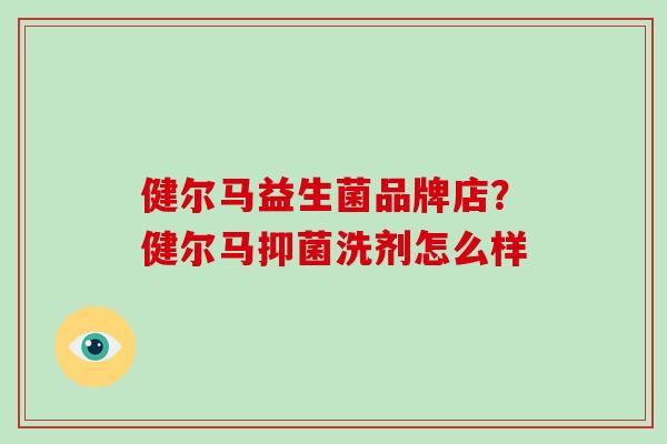 健尔马益生菌品牌店？健尔马抑菌洗剂怎么样