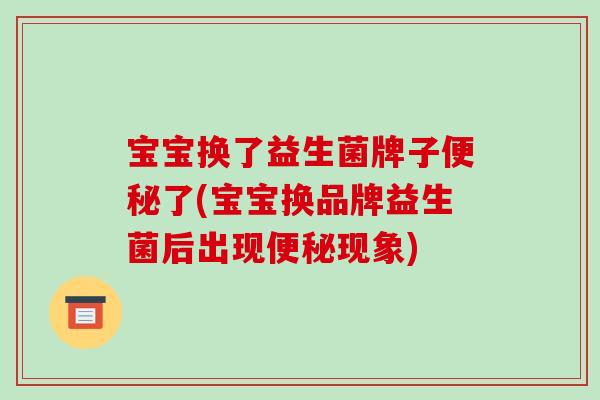 宝宝换了益生菌牌子便秘了(宝宝换品牌益生菌后出现便秘现象)