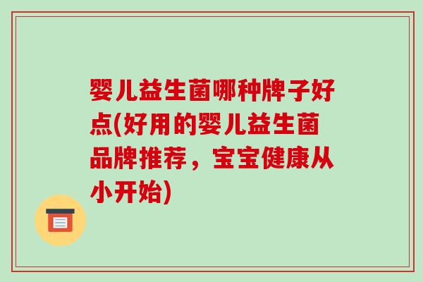 婴儿益生菌哪种牌子好点(好用的婴儿益生菌品牌推荐，宝宝健康从小开始)