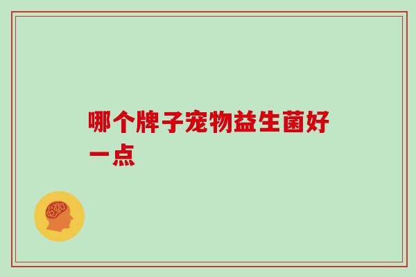 哪个牌子宠物益生菌好一点