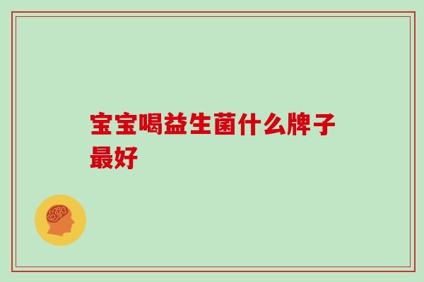 宝宝喝益生菌什么牌子最好