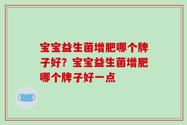 宝宝益生菌增肥哪个牌子好？宝宝益生菌增肥哪个牌子好一点