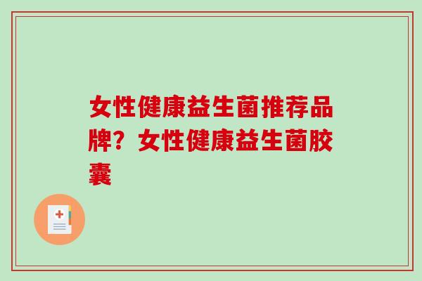 女性健康益生菌推荐品牌？女性健康益生菌胶囊