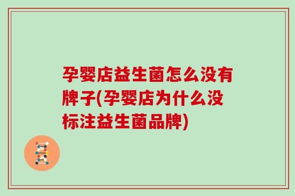 孕婴店益生菌怎么没有牌子(孕婴店为什么没标注益生菌品牌)