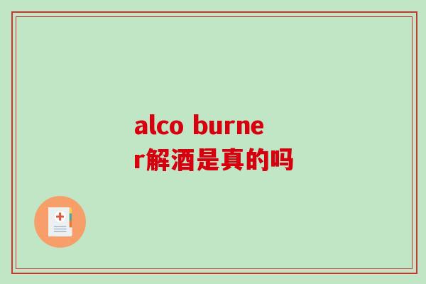 alco burner解酒是真的吗