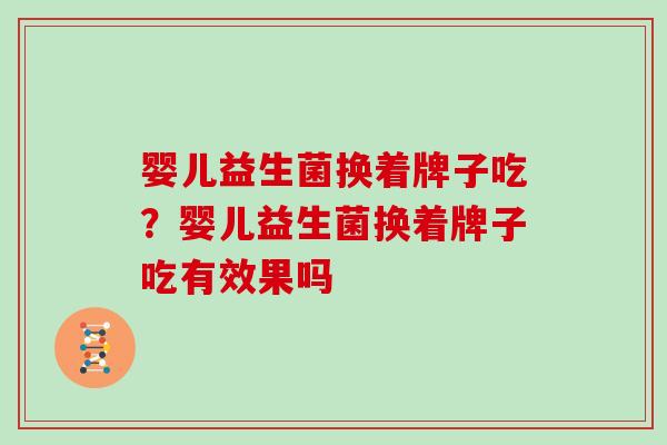婴儿益生菌换着牌子吃？婴儿益生菌换着牌子吃有效果吗