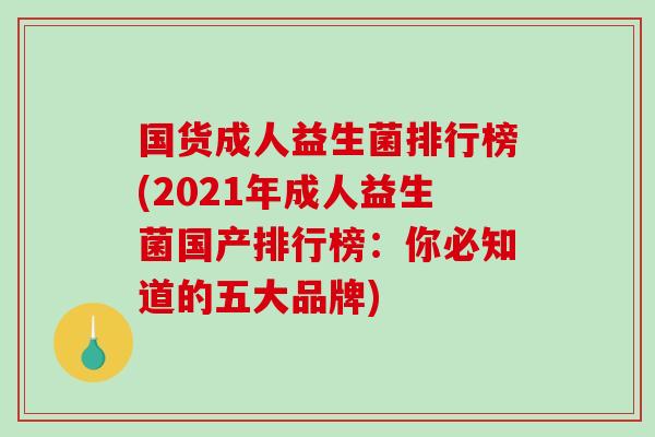 国货成人益生菌排行榜(2021年成人益生菌国产排行榜：你必知道的五大品牌)