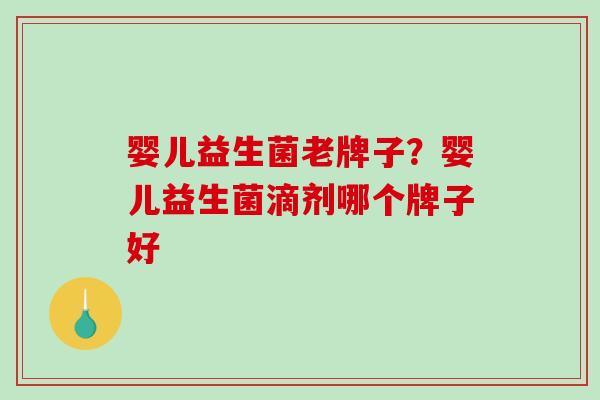 婴儿益生菌老牌子？婴儿益生菌滴剂哪个牌子好
