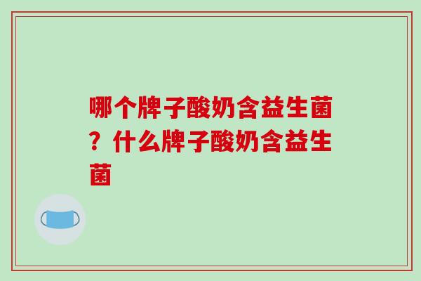 哪个牌子酸奶含益生菌？什么牌子酸奶含益生菌