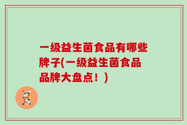 一级益生菌食品有哪些牌子(一级益生菌食品品牌大盘点！)