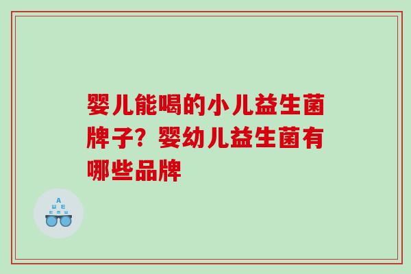 婴儿能喝的小儿益生菌牌子？婴幼儿益生菌有哪些品牌