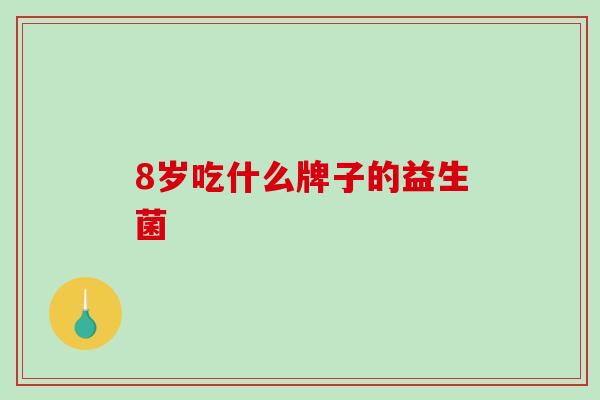 8岁吃什么牌子的益生菌