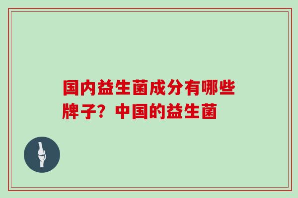 国内益生菌成分有哪些牌子？中国的益生菌
