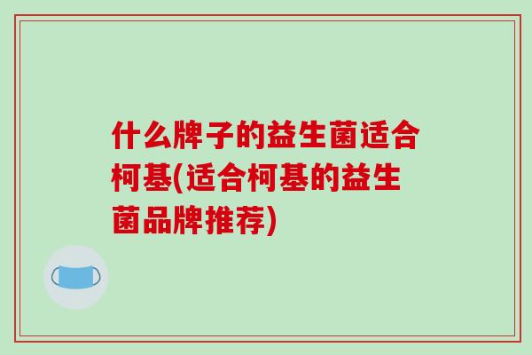 什么牌子的益生菌适合柯基(适合柯基的益生菌品牌推荐)