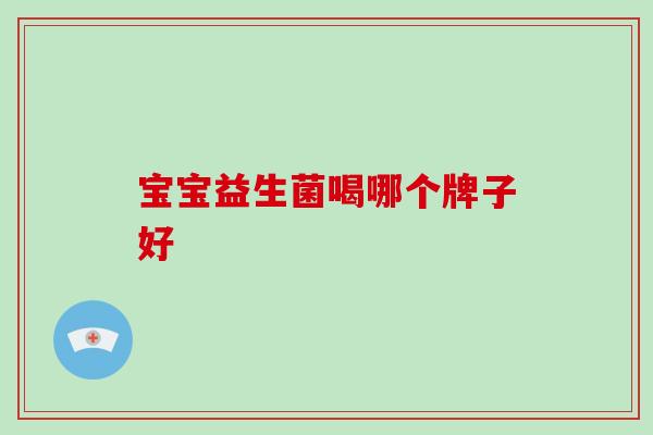 宝宝益生菌喝哪个牌子好