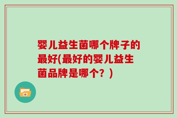婴儿益生菌哪个牌子的好(好的婴儿益生菌品牌是哪个？)