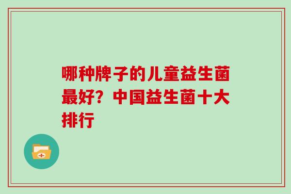 哪种牌子的儿童益生菌好？中国益生菌十大排行