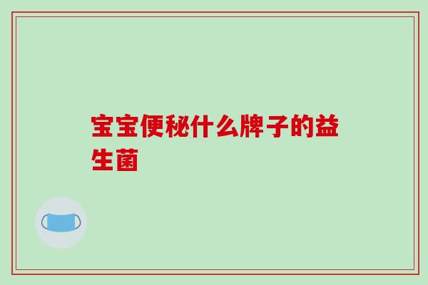 宝宝便秘什么牌子的益生菌