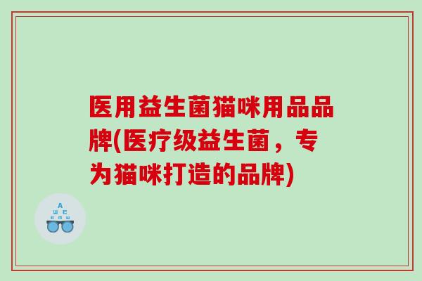 医用益生菌猫咪用品品牌(医疗级益生菌，专为猫咪打造的品牌)