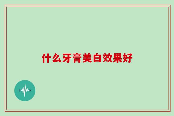 什么牙膏美白效果好