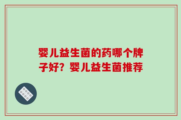 婴儿益生菌的药哪个牌子好？婴儿益生菌推荐